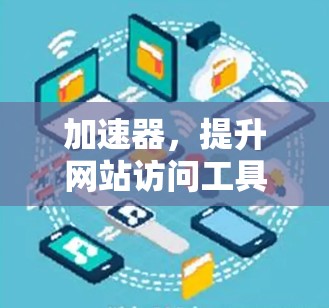 加速器，提升网站访问工具效率的创新方案