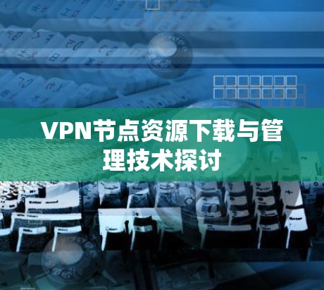 VPN节点资源下载与管理技术探讨