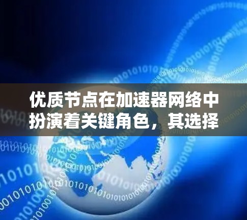 优质节点在加速器网络中扮演着关键角色，其选择和管理对整体性能至关重要。以下是对优质节点的详细分析和整理