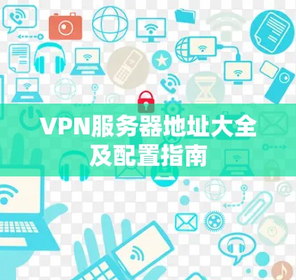 VPN服务器地址大全及配置指南