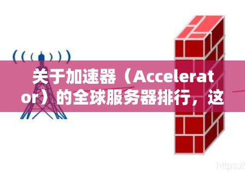 关于加速器（Accelerator）的全球服务器排行，这取决于多个因素，包括性能、可靠性、支持的技术、定价和市场影响力。以下是一些主要的加速器提供商及其产品