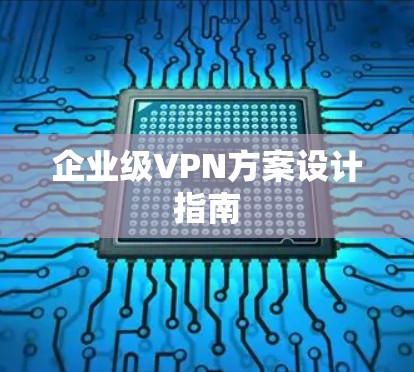 企业级VPN方案设计指南 企业级VPN方案设计指南