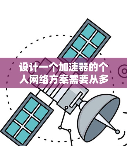 设计一个加速器的个人网络方案需要从多个方面综合考虑,确保在不同的网络环境下提供高效、稳定的网络性能。以下是一个结构化的方案,帮助您优化个人网络 设计一个加速器的个人网络方案需要从多个方面综合考虑,确保在不同的网络环境下提供高效、稳定的网络性能。以下是一个结构化的方案,帮助您优化个人网络