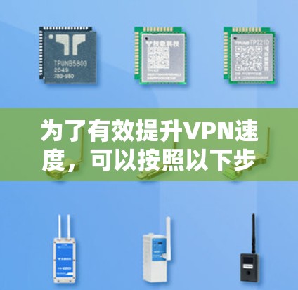 为了有效提升VPN速度，可以按照以下步骤进行优化