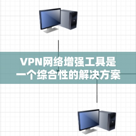 VPN网络增强工具是一个综合性的解决方案，旨在提升VPN网络的安全性、性能和可靠性。以下是对VPN网络增强工具的详细分析和总结