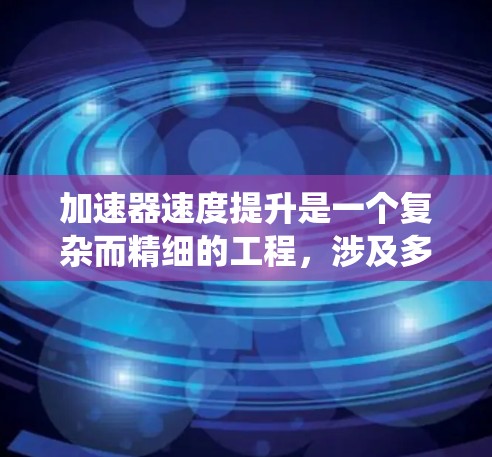 加速器速度提升是一个复杂而精细的工程，涉及多个方面的优化和协调。以下是对加速器速度提升工具和方法的系统分析
