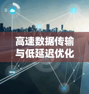 高速数据传输与低延迟优化，加速器连接增强工具的应用与技术解析