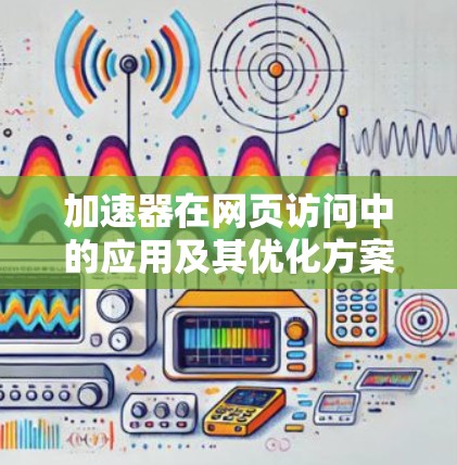 加速器在网页访问中的应用及其优化方案