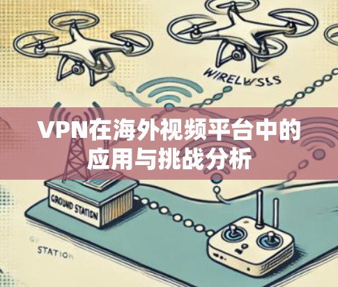 VPN在海外视频平台中的应用与挑战分析 VPN在海外视频平台中的应用与挑战分析