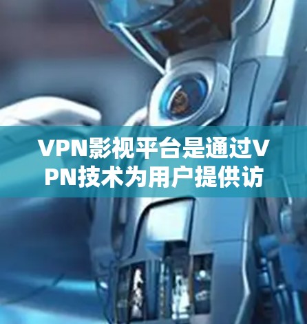 VPN影视平台是通过VPN技术为用户提供访问受限影视内容的解决方案,以下是对其关键方面的总结 VPN影视平台是通过VPN技术为用户提供访问受限影视内容的解决方案,以下是对其关键方面的总结