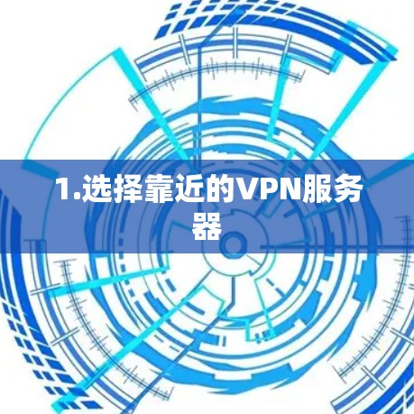 1.选择靠近的VPN服务器 1.选择靠近的VPN服务器