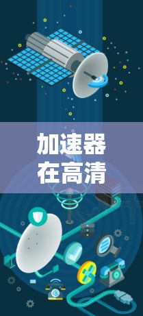 加速器在高清视频线路中的应用与优化