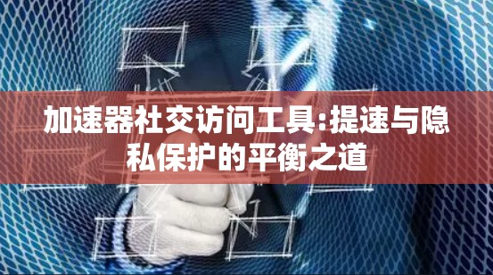 加速器社交访问工具:提速与隐私保护的平衡之道