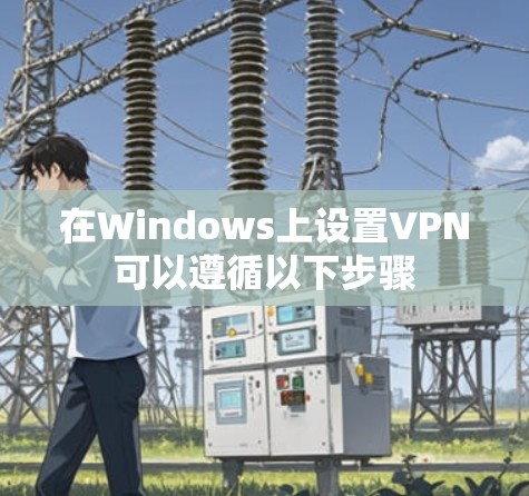 在Windows上设置VPN可以遵循以下步骤 在Windows上设置VPN可以遵循以下步骤
