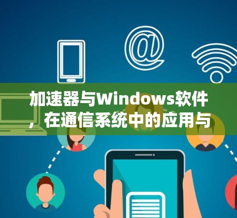 加速器与Windows软件，在通信系统中的应用与优化