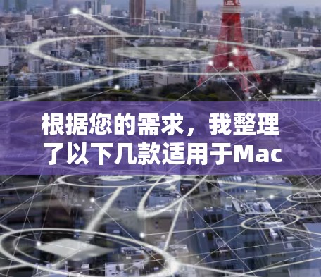 根据您的需求,我整理了以下几款适用于Mac的加速器软件,并根据各方面的考虑进行了分析和推荐 根据您的需求,我整理了以下几款适用于Mac的加速器软件,并根据各方面的考虑进行了分析和推荐