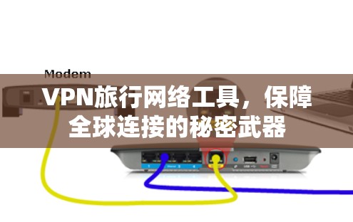 VPN旅行网络工具,保障全球连接的秘密武器 VPN旅行网络工具,保障全球连接的秘密武器
