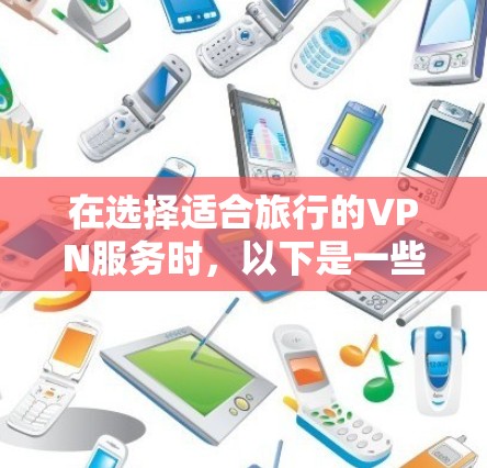 在选择适合旅行的VPN服务时,以下是一些关键点和建议,帮助您做出明智的决定 在选择适合旅行的VPN服务时,以下是一些关键点和建议,帮助您做出明智的决定