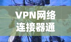 VPN网络连接器通常指的是用于连接到VPN服务器的设备或软件工具。这些连接器可以是硬件设备（如路由器、防火墙等）或软件程序（如VPN客户端）以下是一些相关的详细信息