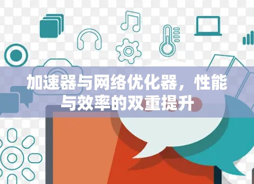 加速器与网络优化器，性能与效率的双重提升