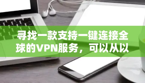寻找一款支持一键连接全球的VPN服务,可以从以下几个方面进行综合考虑 寻找一款支持一键连接全球的VPN服务,可以从以下几个方面进行综合考虑