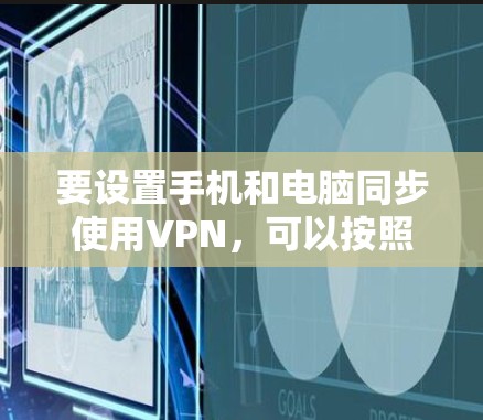 要设置手机和电脑同步使用VPN,可以按照以下步骤进行 要设置手机和电脑同步使用VPN,可以按照以下步骤进行
