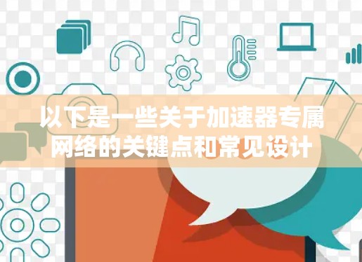 以下是一些关于加速器专属网络的关键点和常见设计 以下是一些关于加速器专属网络的关键点和常见设计