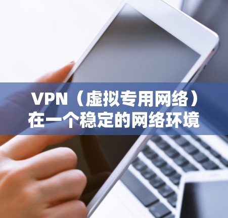 VPN（虚拟专用网络）在一个稳定的网络环境中运行是非常重要的，以确保连接的质量和安全性。以下是一些关键因素和建议，帮助你维护一个稳定的VPN网络环境