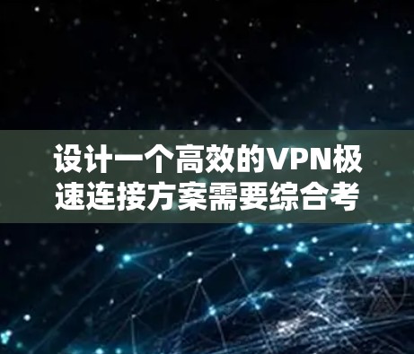 设计一个高效的VPN极速连接方案需要综合考虑多个因素，确保在速度、安全性和稳定性之间取得平衡。以下是详细的设计方案