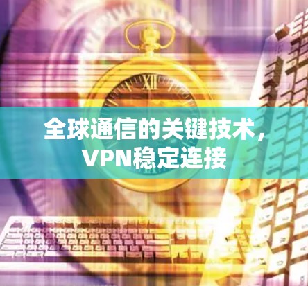 全球通信的关键技术，VPN稳定连接