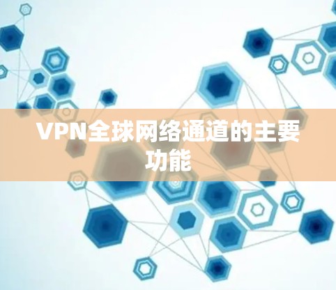 VPN全球网络通道的主要功能
