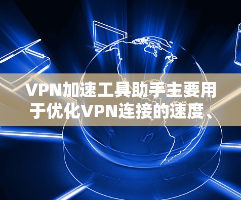 VPN加速工具助手主要用于优化VPN连接的速度、稳定性和隐私保护。以下是一些常用的VPN加速工具和相关建议 VPN加速工具助手主要用于优化VPN连接的速度、稳定性和隐私保护。以下是一些常用的VPN加速工具和相关建议