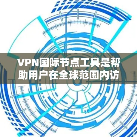 VPN国际节点工具是帮助用户在全球范围内访问受限网站和保护隐私的重要工具。以下是对VPN国际节点工具的详细分析，包括功能、工作原理、使用方法和注意事项