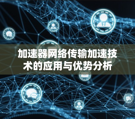 加速器网络传输加速技术的应用与优势分析 加速器网络传输加速技术的应用与优势分析