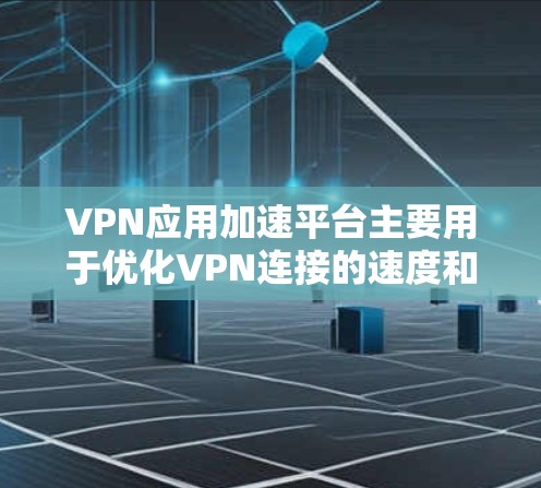 VPN应用加速平台主要用于优化VPN连接的速度和性能，特别是在网络环境复杂或不稳定的情况下。这些平台通过智能地选择最佳的服务器路径、优化数据传输协议以及提供多种加速技术来提升VPN的使用体验
