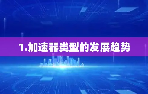 1.加速器类型的发展趋势 1.加速器类型的发展趋势