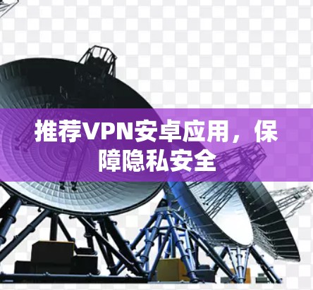 推荐VPN安卓应用，保障隐私安全