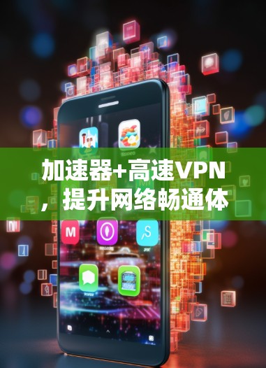 加速器+高速VPN,提升网络畅通体验 加速器+高速VPN,提升网络畅通体验