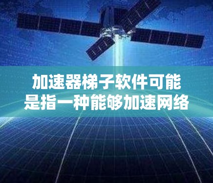 加速器梯子软件可能是指一种能够加速网络下载速度的工具,或者是特定类型的软件。以下是一些可能的解释和下载方法 加速器梯子软件可能是指一种能够加速网络下载速度的工具,或者是特定类型的软件。以下是一些可能的解释和下载方法