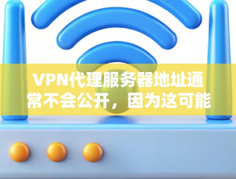 VPN代理服务器地址通常不会公开，因为这可能带来安全风险。如果你需要访问VPN服务，通常需要通过以下方式获取