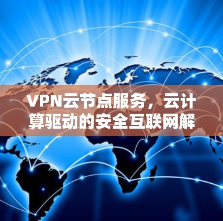 VPN云节点服务,云计算驱动的安全互联网解决方案 VPN云节点服务,云计算驱动的安全互联网解决方案