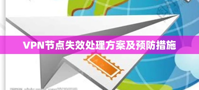 VPN节点失效处理方案及预防措施 VPN节点失效处理方案及预防措施
