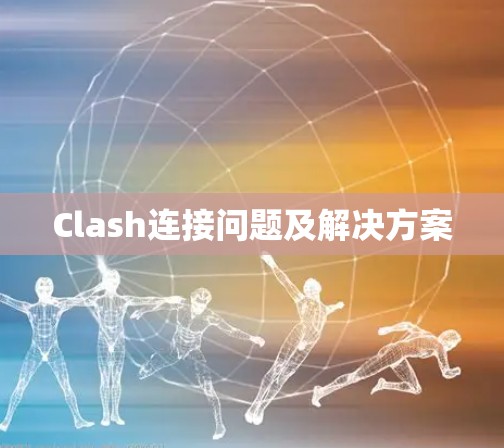 Clash连接问题及解决方案 Clash连接问题及解决方案