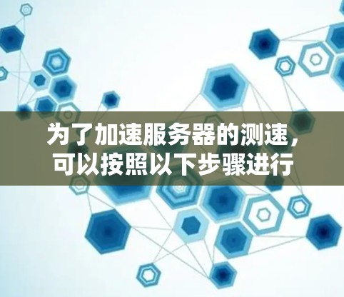 为了加速服务器的测速，可以按照以下步骤进行