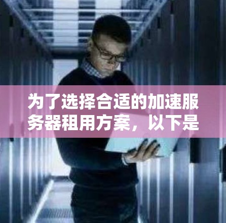 为了选择合适的加速服务器租用方案,以下是一步步的解决方案 为了选择合适的加速服务器租用方案,以下是一步步的解决方案