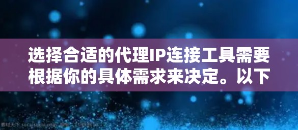 选择合适的代理IP连接工具需要根据你的具体需求来决定。以下是各个工具的详细分析和适用场景,以帮助你做出明智的选择 选择合适的代理IP连接工具需要根据你的具体需求来决定。以下是各个工具的详细分析和适用场景,以帮助你做出明智的选择