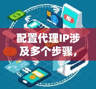 配置代理IP涉及多个步骤,以下是一个清晰的步骤指南,帮助您顺利完成配置 配置代理IP涉及多个步骤,以下是一个清晰的步骤指南,帮助您顺利完成配置