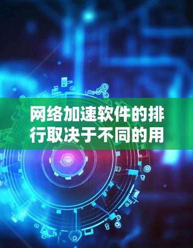 网络加速软件的排行取决于不同的用户需求和使用场景。以下是对网络加速软件的分析和排名 网络加速软件的排行取决于不同的用户需求和使用场景。以下是对网络加速软件的分析和排名