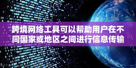 跨境网络工具可以帮助用户在不同国家或地区之间进行信息传输、支付、物流管理等操作。以下是一些常见的跨境网络工具推荐，涵盖了通讯、支付、物流、云服务等多个方面，供您参考