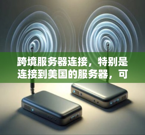 跨境服务器连接,特别是连接到美国的服务器,可能会遇到网络延迟和不稳定的问题。以下是一些优化跨境服务器连接的建议,帮助你提高连接性能 跨境服务器连接,特别是连接到美国的服务器,可能会遇到网络延迟和不稳定的问题。以下是一些优化跨境服务器连接的建议,帮助你提高连接性能